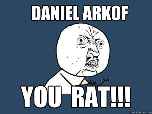 Daniel Arkof You  RAT!!! - Daniel Arkof You  RAT!!!  Y U No