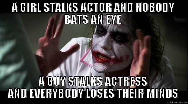 Stalkers these days - A GIRL STALKS ACTOR AND NOBODY BATS AN EYE A GUY STALKS ACTRESS AND EVERYBODY LOSES THEIR MINDS Joker Mind Loss