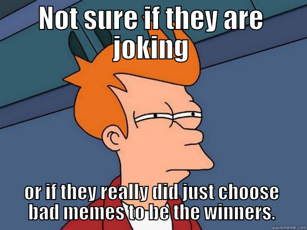 NOT SURE IF THEY ARE JOKING OR IF THEY REALLY DID JUST CHOOSE BAD MEMES TO BE THE WINNERS. Futurama Fry