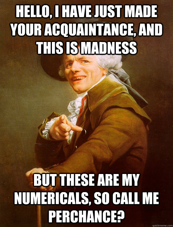 Hello, i have just made your acquaintance, and this is madness but these are my numericals, so call me perchance?  Joseph Ducreux