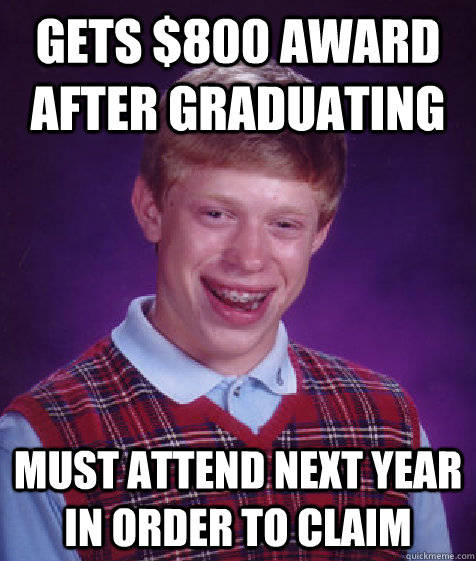 gets $800 award after graduating must attend next year in order to claim  Bad Luck Brian