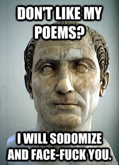 Don't like my poems? I will sodomize and face-fuck you. - Don't like my poems? I will sodomize and face-fuck you.  Gaius Valerius Catullus