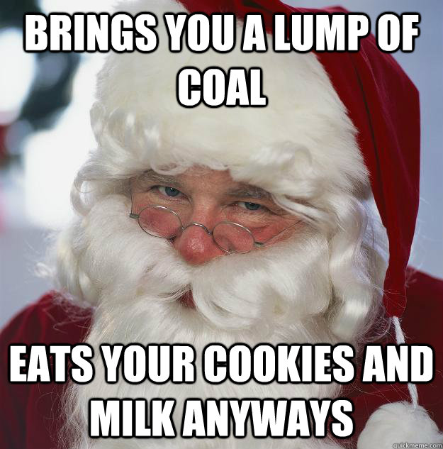 brings you a lump of coal eats your cookies and milk anyways  Scumbag Santa