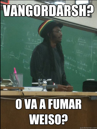 ¿VANGORDARSH? O VA A FUMAR WEISO?  Rasta Science Teacher