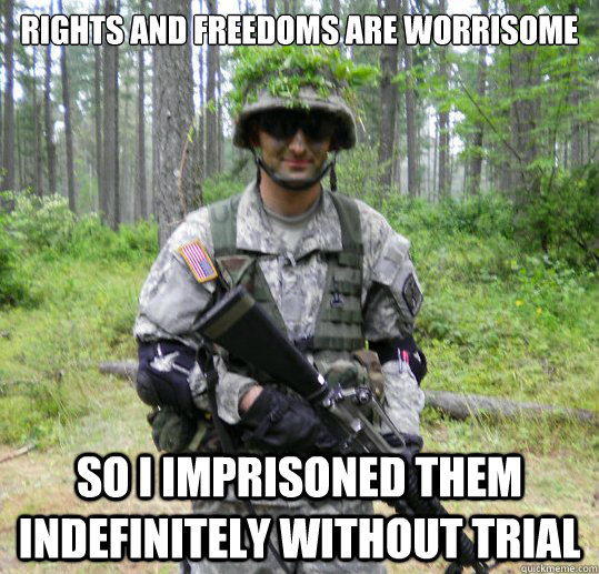 Rights and Freedoms are worrisome So I imprisoned them indefinitely without trial  