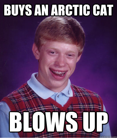 Buys an arctic cat blows up  Bad Luck Brian