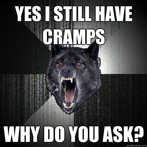 yes i still have cramps why do you ask? - yes i still have cramps why do you ask?  Insanity Wolf