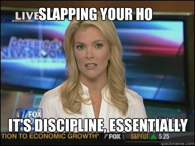 SLAPPING YOUR HO It's DISCIPLINE, essentially  Megyn Kelly