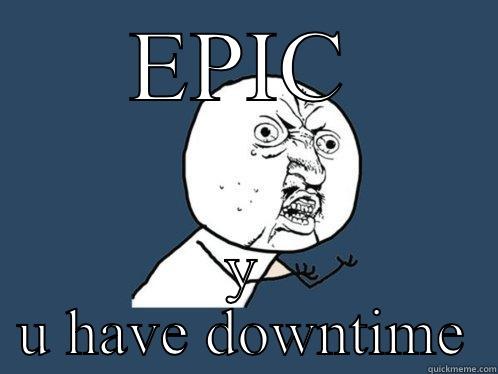 EPIC Y U HAVE DOWNTIME Y U No