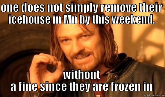 ONE DOES NOT SIMPLY REMOVE THEIR ICEHOUSE IN MN BY THIS WEEKEND. WITHOUT A FINE SINCE THEY ARE FROZEN IN Boromir