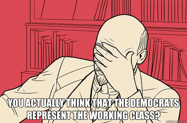  You actually think that the Democrats represent the working class?  Lenin Facepalm