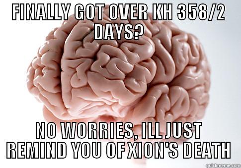 FINALLY GOT OVER KH 358/2 DAYS? NO WORRIES, ILL JUST REMIND YOU OF XION'S DEATH Scumbag Brain