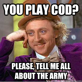 you play COD? please, tell me all about the army  Creepy Wonka