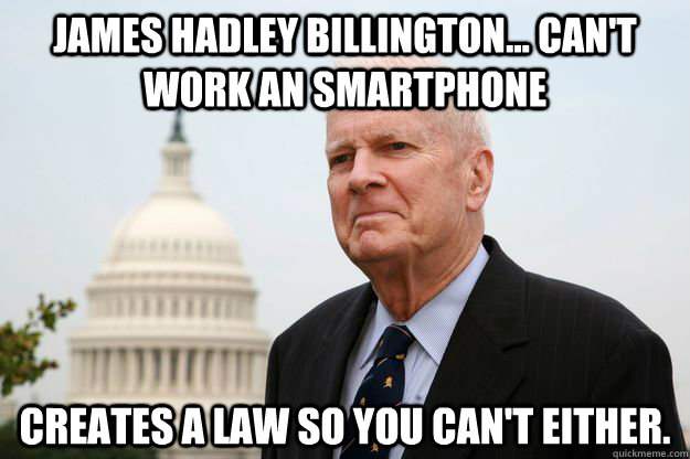 James Hadley Billington... Can't work an smartphone creates a law so you can't either. - James Hadley Billington... Can't work an smartphone creates a law so you can't either.  Misc