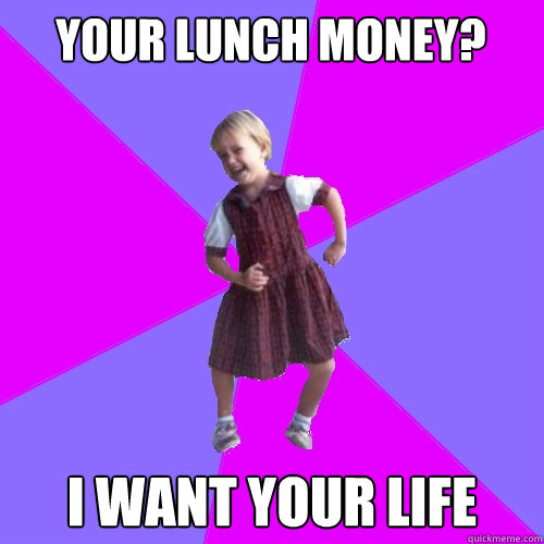 Your lunch money? I want your life  Socially awesome kindergartener