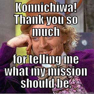 KONNICHIWA! THANK YOU SO MUCH FOR TELLING ME WHAT MY MISSION SHOULD BE. Condescending Wonka