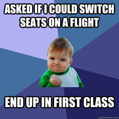 Asked if I could switch seats on a flight end up in first class - Asked if I could switch seats on a flight end up in first class  Success Kid