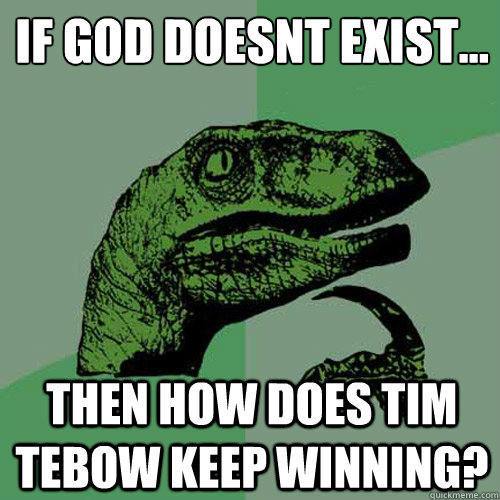 if god doesnt exist... then how does tim tebow keep winning?  Philosoraptor