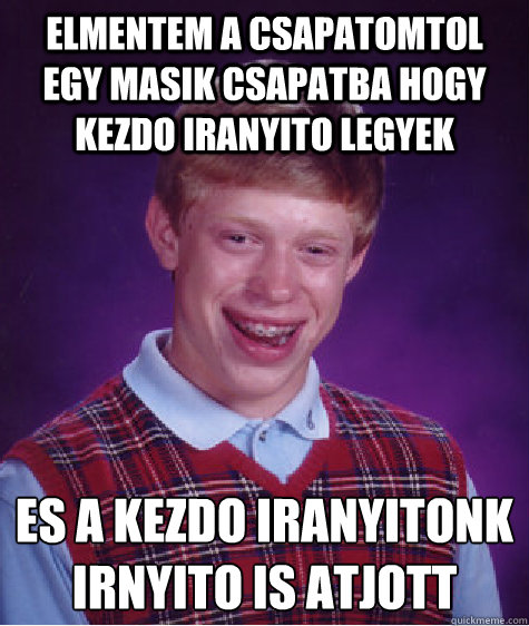 Elmentem a csapatomtol egy masik csapatba hogy kezdo iranyito legyek Es a kezdo iranyitonk irányíito is atjott  Bad Luck Brian