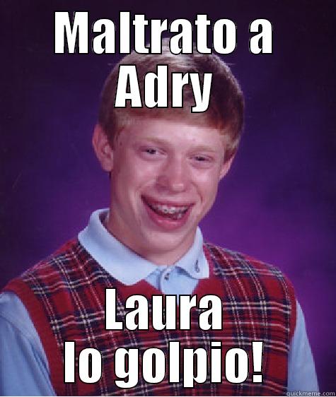 MALTRATO A ADRY LAURA LO GOLPIO! Bad Luck Brian