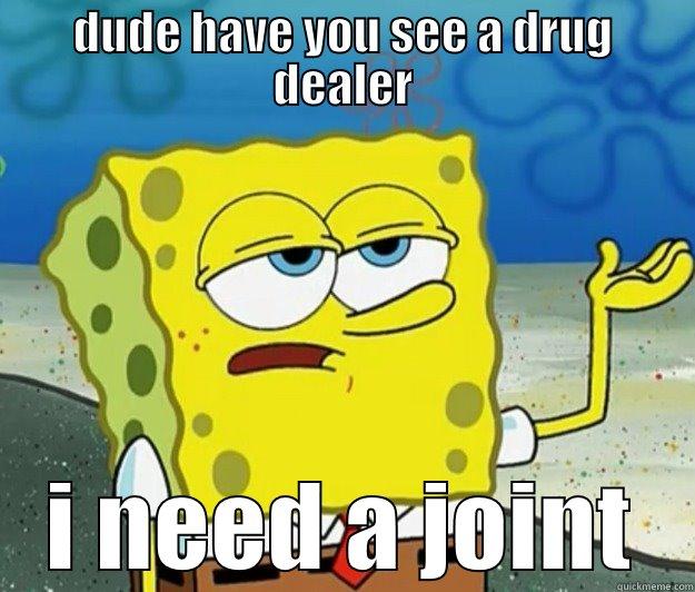 DUDE HAVE YOU SEE A DRUG DEALER I NEED A JOINT Tough Spongebob