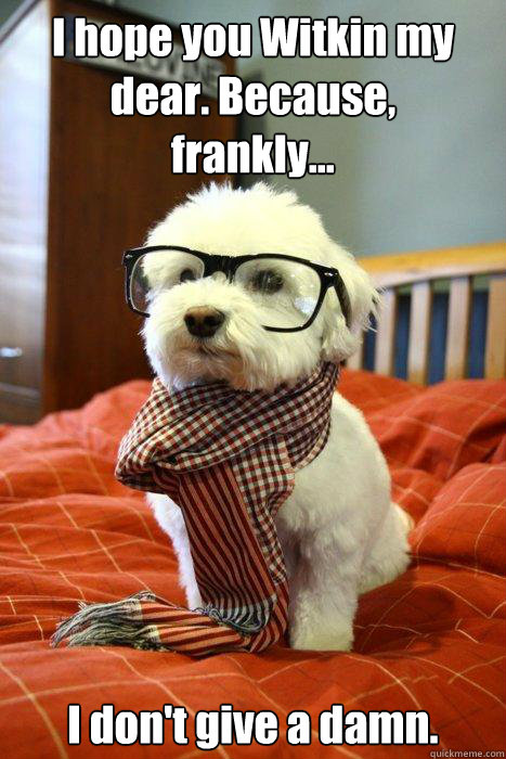 I hope you Witkin my dear. Because,     frankly... I don't give a damn.  Hipster Dog