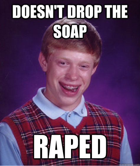 Doesn't Drop The Soap Raped  Bad Luck Brian