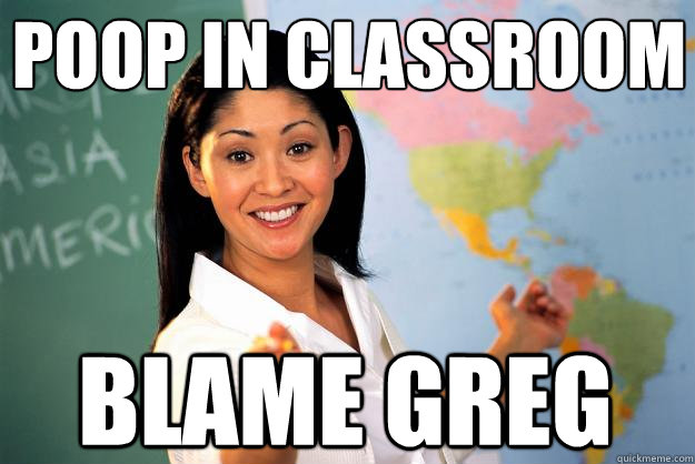 Poop in classroom Blame greg  Unhelpful High School Teacher