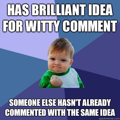 Has brilliant idea for witty comment Someone else hasn't already commented with the same idea - Has brilliant idea for witty comment Someone else hasn't already commented with the same idea  Success Kid