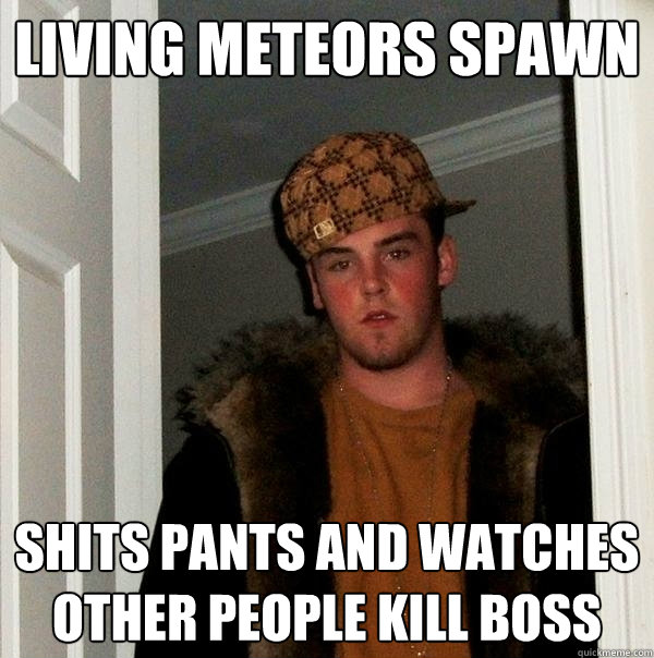 Living meteors spawn Shits pants and watches other people kill boss  Scumbag Steve