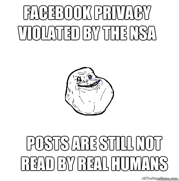 FACEBOOK PRIVACY VIOLATED BY THE NSA POSTS ARE STILL NOT READ BY REAL HUMANS - FACEBOOK PRIVACY VIOLATED BY THE NSA POSTS ARE STILL NOT READ BY REAL HUMANS  ForeverAlone