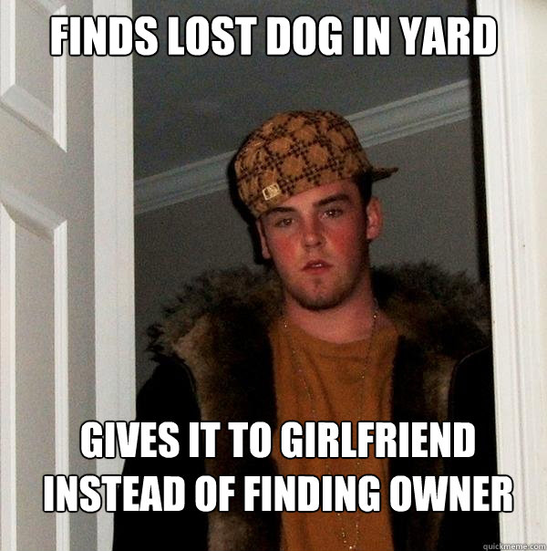 finds lost dog in yard gives it to girlfriend instead of finding owner  Scumbag Steve