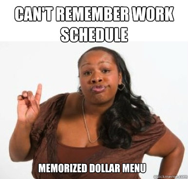 can't remember work schedule memorized dollar menu  Sassy Ghetto Bitch