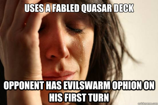 uses a fabled quasar deck opponent has evilswarm ophion on his first turn - uses a fabled quasar deck opponent has evilswarm ophion on his first turn  First World Problems