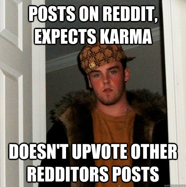 Posts on reddit, expects karma Doesn't upvote other redditors posts  Scumbag Steve