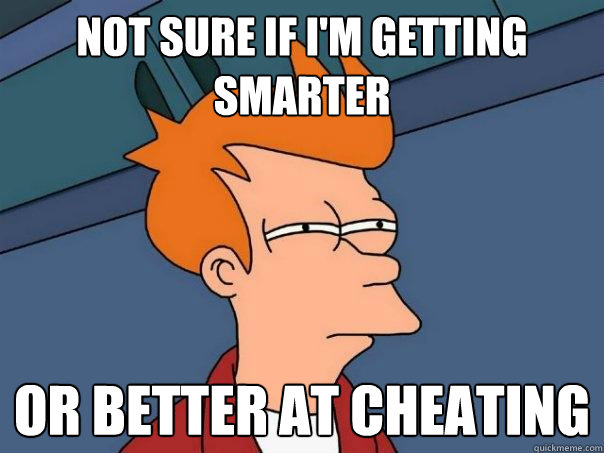 Not sure if i'm getting smarter Or better at cheating  Futurama Fry