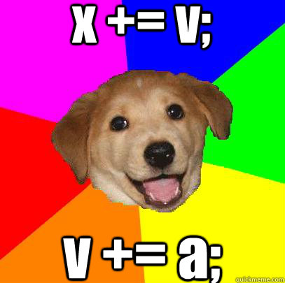 x += v; v += a;  Advice Dog