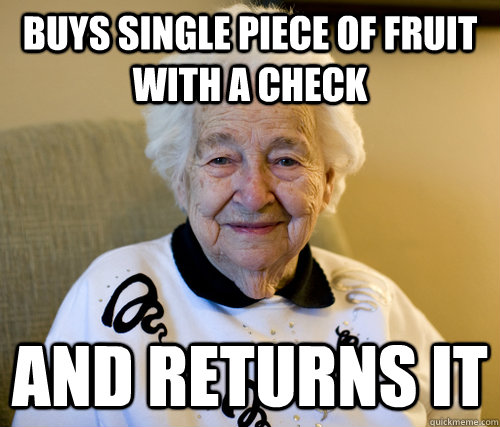 Buys single piece of fruit with a check and returns it  Scumbag Grandma