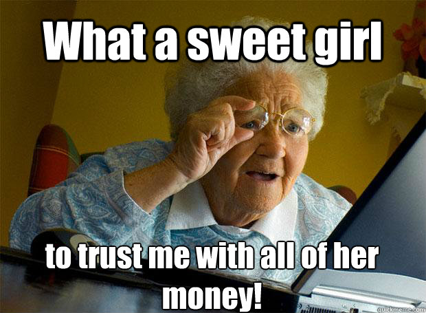 What a sweet girl to trust me with all of her money!    Grandma finds the Internet