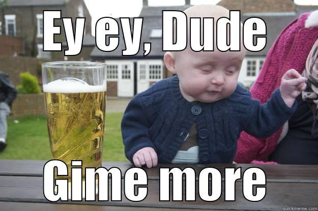 Ey ey - EY EY, DUDE GIME MORE drunk baby