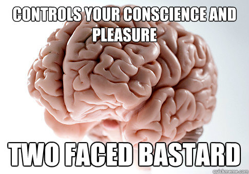 Controls your conscience and pleasure two faced bastard  Scumbag Brain