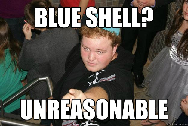 blue shell? Unreasonable - blue shell? Unreasonable  Unreasonable