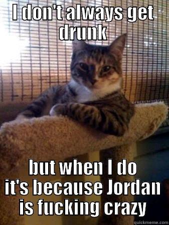 I DON'T ALWAYS GET DRUNK BUT WHEN I DO IT'S BECAUSE JORDAN IS FUCKING CRAZY The Most Interesting Cat in the World