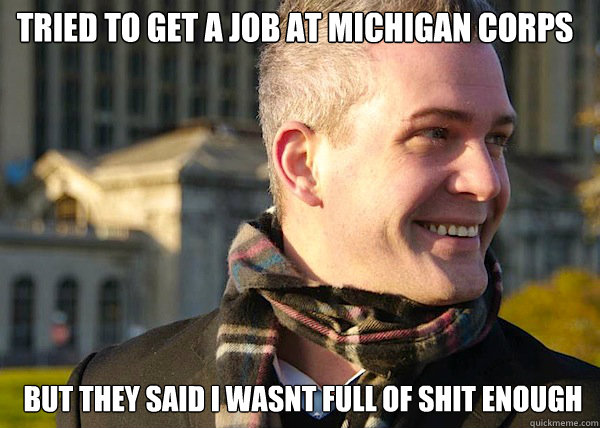 tried to get a job at michigan corps but they said i wasnt full of shit enough   White Entrepreneurial Guy