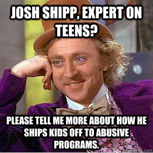 Josh Shipp, expert on teens? Please tell me more about how he ships kids off to abusive programs.  Condescending Wonka