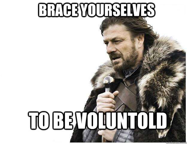 Brace yourselves To be voluntold - Brace yourselves To be voluntold  Imminent Ned