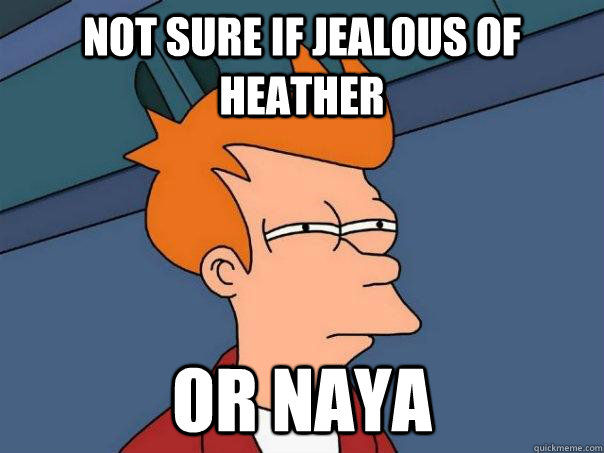 Not sure if jealous of heather or naya  Futurama Fry