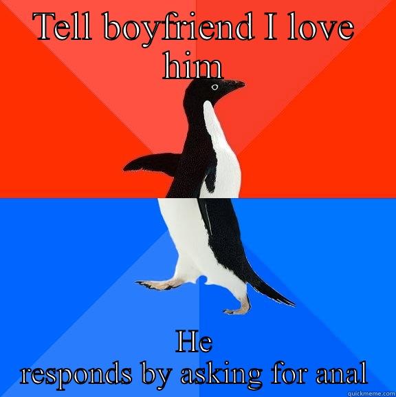 TELL BOYFRIEND I LOVE HIM HE RESPONDS BY ASKING FOR ANAL Socially Awesome Awkward Penguin