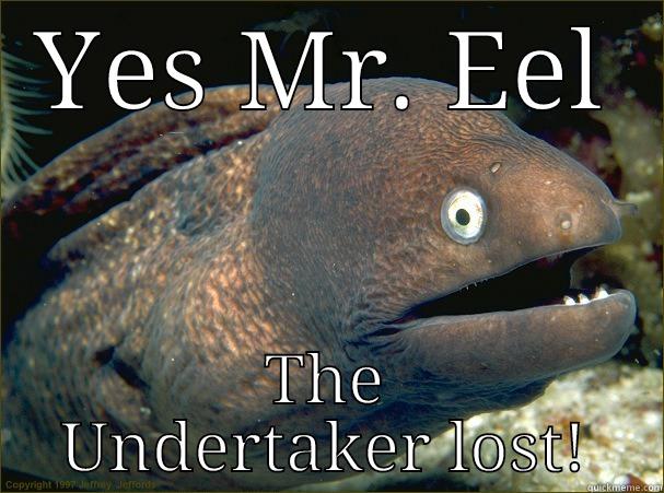 YES MR. EEL THE UNDERTAKER LOST! Bad Joke Eel