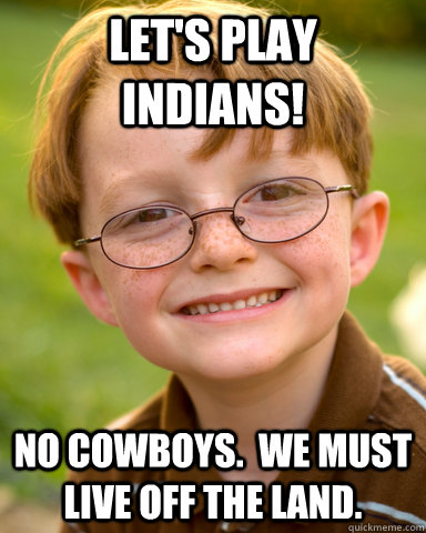 Let's play Indians! No cowboys.  We must live off the land.  Disappointing Childhood Friend